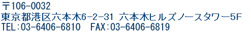 〒106-0032 東京都港区六本木6丁目2番31号 六本木ヒルズノースタワー5F TEL：03-6406-6810  FAX：03-6406-6819