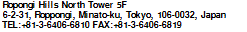 Roppongi Hills North Tower 5F, 6-2-31, Roppongi, Minato-ku, Tokyo, 106-0032, Japan TEL:+81-3-6406-6810 FAX :+81-3-6406-6819